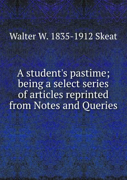 Обложка книги A student.s pastime; being a select series of articles reprinted from Notes and Queries, Walter W. Skeat