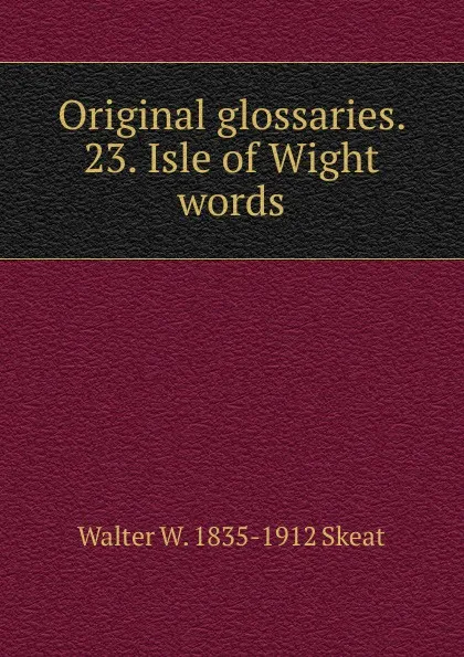 Обложка книги Original glossaries. 23. Isle of Wight words, Walter W. Skeat