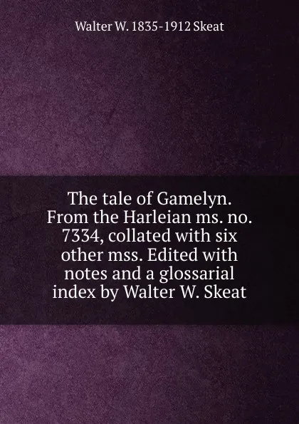 Обложка книги The tale of Gamelyn. From the Harleian ms. no. 7334, collated with six other mss. Edited with notes and a glossarial index by Walter W. Skeat, Walter W. Skeat