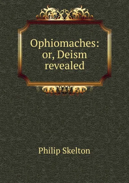 Обложка книги Ophiomaches: or, Deism revealed, Philip Skelton