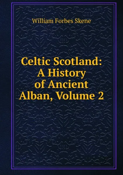 Обложка книги Celtic Scotland: A History of Ancient Alban, Volume 2, William Forbes Skene