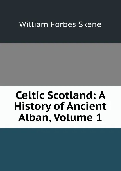 Обложка книги Celtic Scotland: A History of Ancient Alban, Volume 1, William Forbes Skene