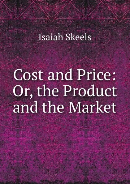 Обложка книги Cost and Price: Or, the Product and the Market, Isaiah Skeels