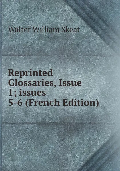 Обложка книги Reprinted Glossaries, Issue 1;.issues 5-6 (French Edition), Walter W. Skeat