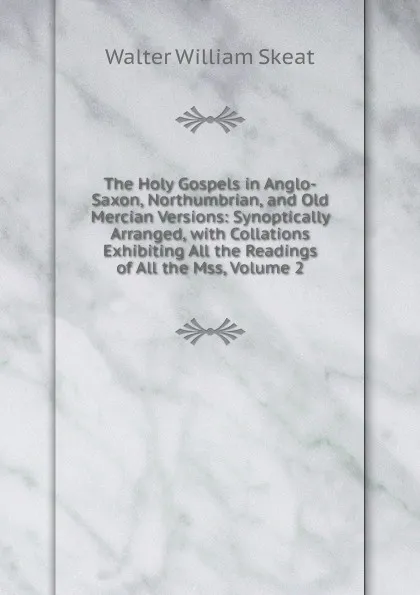 Обложка книги The Holy Gospels in Anglo-Saxon, Northumbrian, and Old Mercian Versions: Synoptically Arranged, with Collations Exhibiting All the Readings of All the Mss, Volume 2, Walter W. Skeat