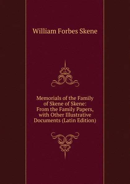 Обложка книги Memorials of the Family of Skene of Skene: From the Family Papers, with Other Illustrative Documents (Latin Edition), William Forbes Skene