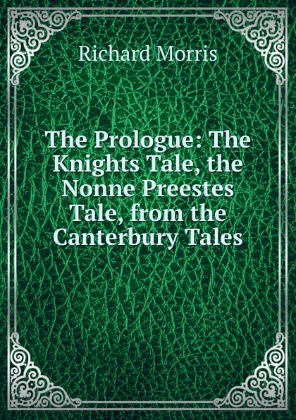 Обложка книги The Prologue: The Knights Tale, the Nonne Preestes Tale, from the Canterbury Tales, Richard Morris