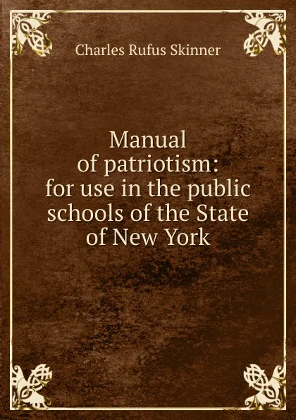 Обложка книги Manual of patriotism: for use in the public schools of the State of New York, Charles Rufus Skinner