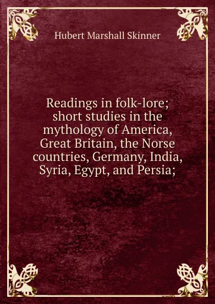 Обложка книги Readings in folk-lore; short studies in the mythology of America, Great Britain, the Norse countries, Germany, India, Syria, Egypt, and Persia;, Hubert Marshall Skinner