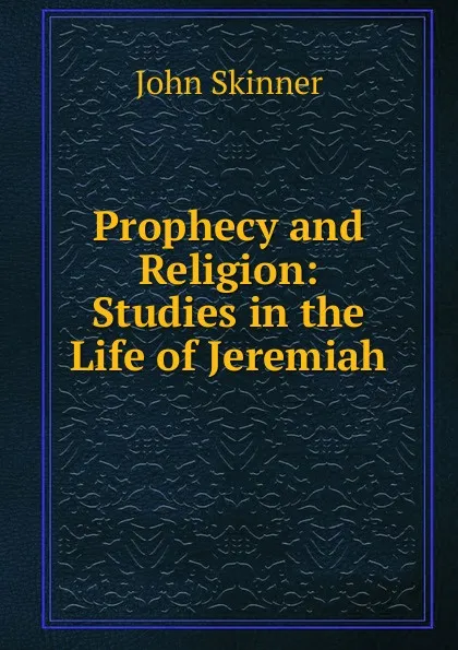 Обложка книги Prophecy and Religion: Studies in the Life of Jeremiah, John Skinner