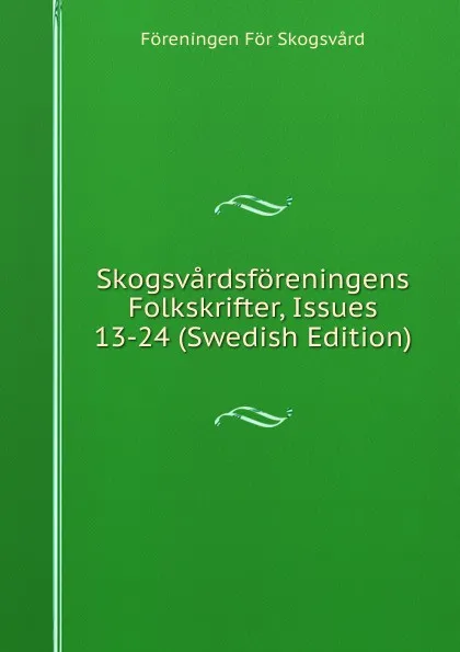 Обложка книги Skogsvardsforeningens Folkskrifter, Issues 13-24 (Swedish Edition), Föreningen För Skogsvård