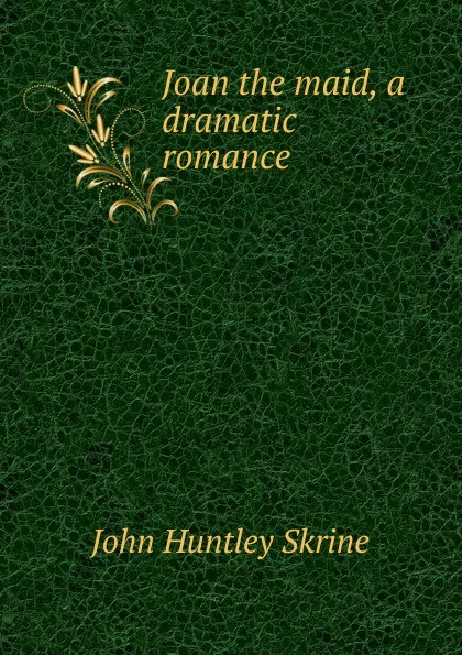 Обложка книги Joan the maid, a dramatic romance, John Huntley Skrine