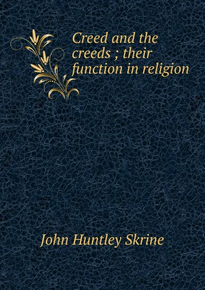 Обложка книги Creed and the creeds ; their function in religion, John Huntley Skrine