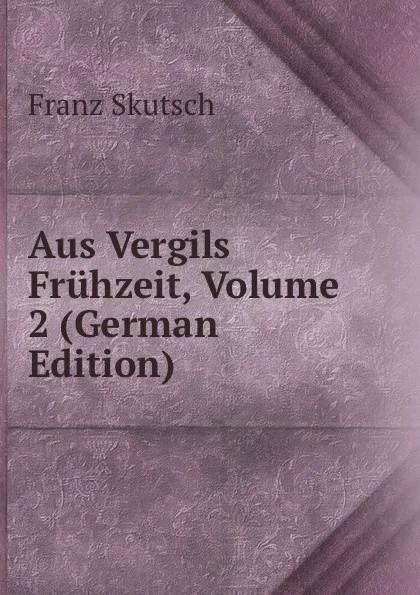 Обложка книги Aus Vergils Fruhzeit, Volume 2 (German Edition), Franz Skutsch