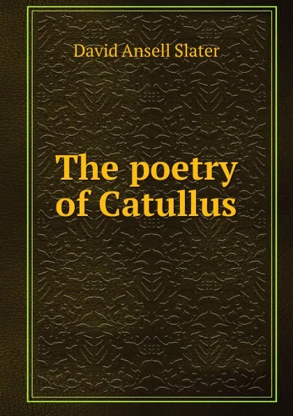 Обложка книги The poetry of Catullus, David Ansell Slater