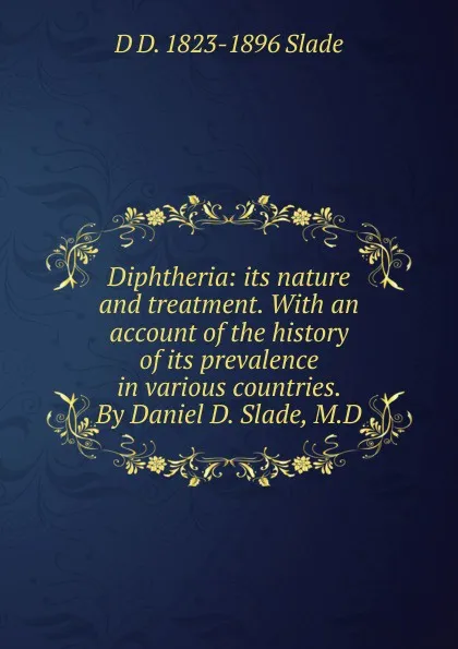 Обложка книги Diphtheria: its nature and treatment. With an account of the history of its prevalence in various countries. By Daniel D. Slade, M.D, D D. 1823-1896 Slade