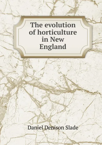 Обложка книги The evolution of horticulture in New England, Daniel Denison Slade