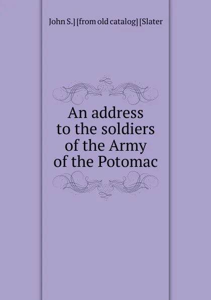 Обложка книги An address to the soldiers of the Army of the Potomac, John S.] [from old catalog] [Slater