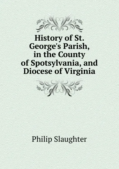 Обложка книги History of St. George.s Parish, in the County of Spotsylvania, and Diocese of Virginia, Philip Slaughter