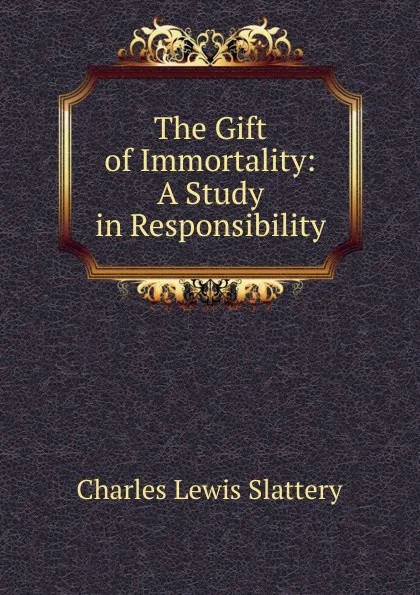 Обложка книги The Gift of Immortality: A Study in Responsibility, Charles Lewis Slattery