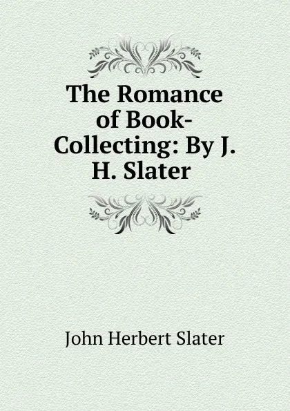 Обложка книги The Romance of Book-Collecting: By J. H. Slater ., John Herbert Slater