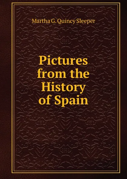 Обложка книги Pictures from the History of Spain, Martha G. Quincy Sleeper