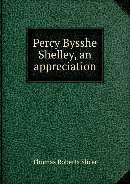 Обложка книги Percy Bysshe Shelley, an appreciation, Thomas Roberts Slicer