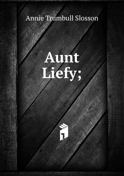 Обложка книги Aunt Liefy;, Annie Trumbull Slosson