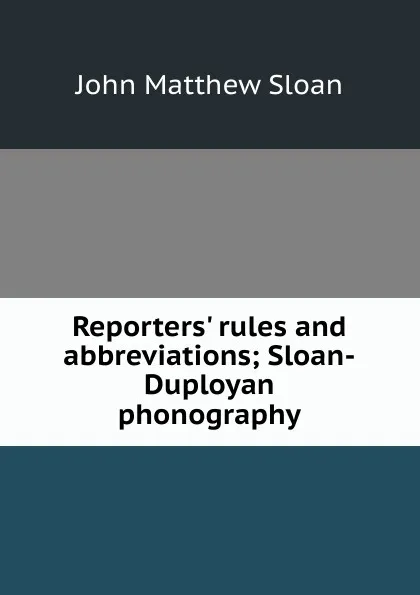 Обложка книги Reporters. rules and abbreviations; Sloan-Duployan phonography, John Matthew Sloan