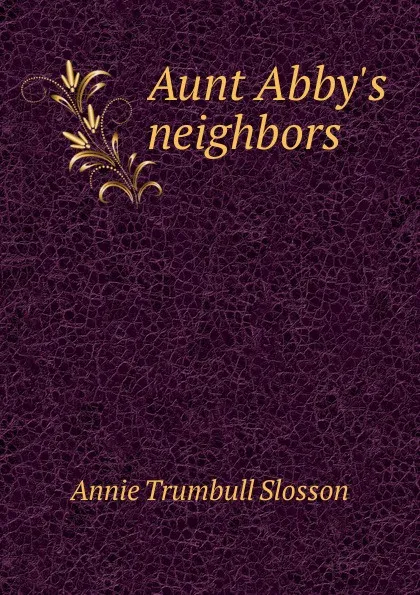 Обложка книги Aunt Abby.s neighbors, Annie Trumbull Slosson