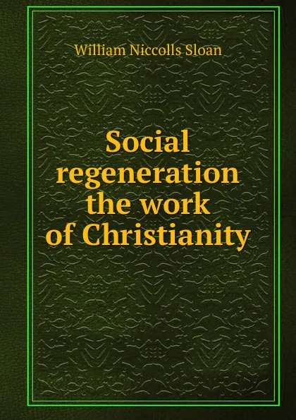 Обложка книги Social regeneration the work of Christianity, William Niccolls Sloan