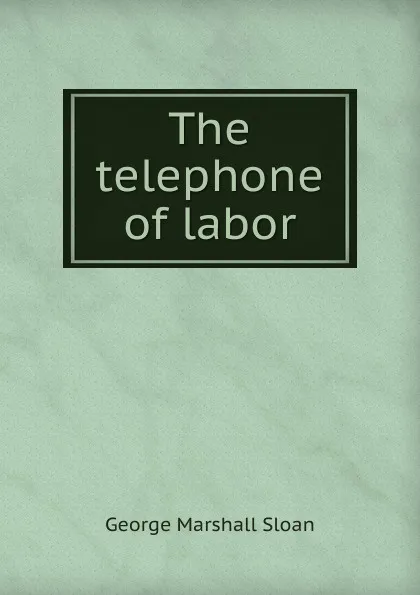 Обложка книги The telephone of labor, George Marshall Sloan