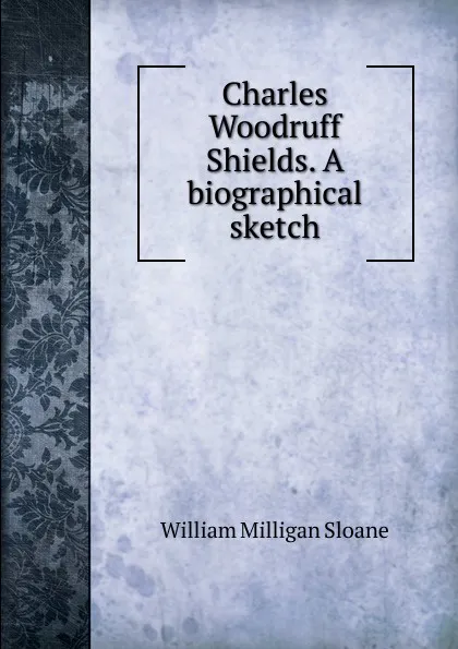 Обложка книги Charles Woodruff Shields. A biographical sketch, Sloane William Milligan