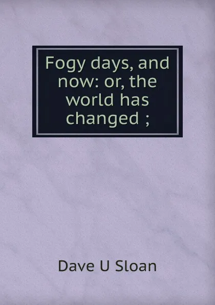 Обложка книги Fogy days, and now: or, the world has changed ;, Dave U Sloan