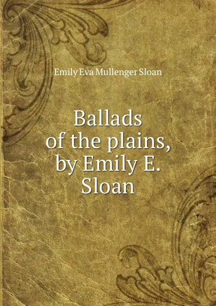 Обложка книги Ballads of the plains, by Emily E. Sloan, Emily Eva Mullenger Sloan