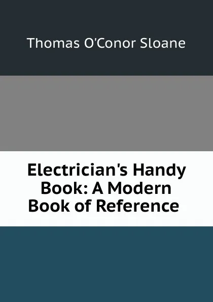 Обложка книги Electrician.s Handy Book: A Modern Book of Reference ., Thomas O'Conor Sloane