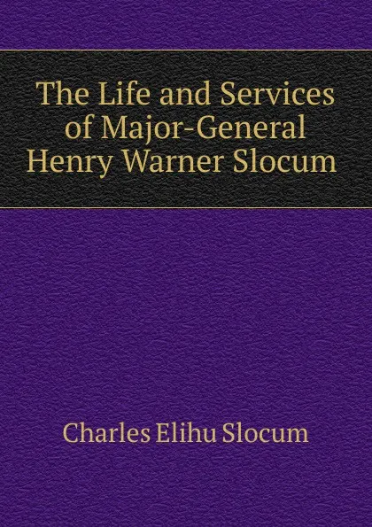 Обложка книги The Life and Services of Major-General Henry Warner Slocum ., Charles Elihu Slocum