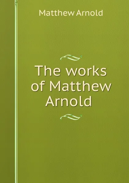 Обложка книги The works of Matthew Arnold ., Matthew Arnold