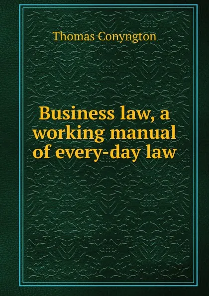 Обложка книги Business law, a working manual of every-day law, Conyngton Thomas