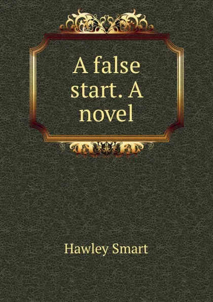 Обложка книги A false start. A novel, Hawley Smart