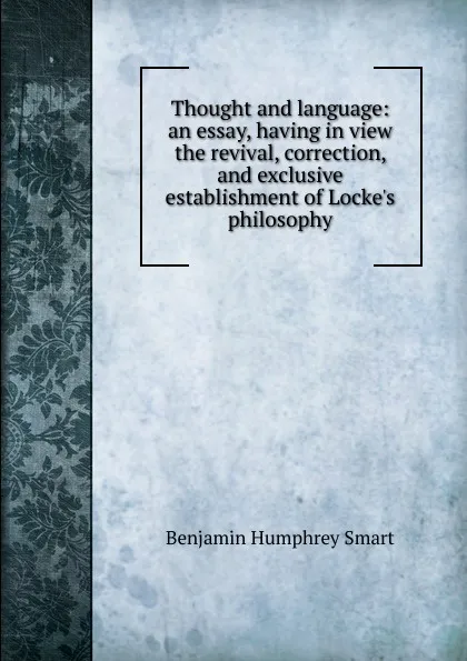 Обложка книги Thought and language: an essay, having in view the revival, correction, and exclusive establishment of Locke.s philosophy, Benjamin Humphrey Smart