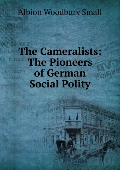 Обложка книги The Cameralists: The Pioneers of German Social Polity, Albion Woodbury Small