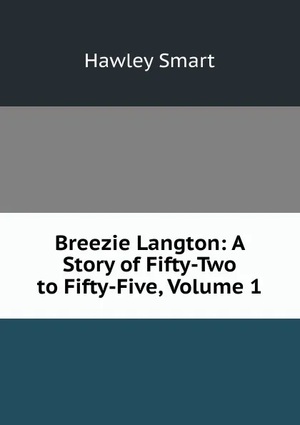 Обложка книги Breezie Langton: A Story of Fifty-Two to Fifty-Five, Volume 1, Hawley Smart