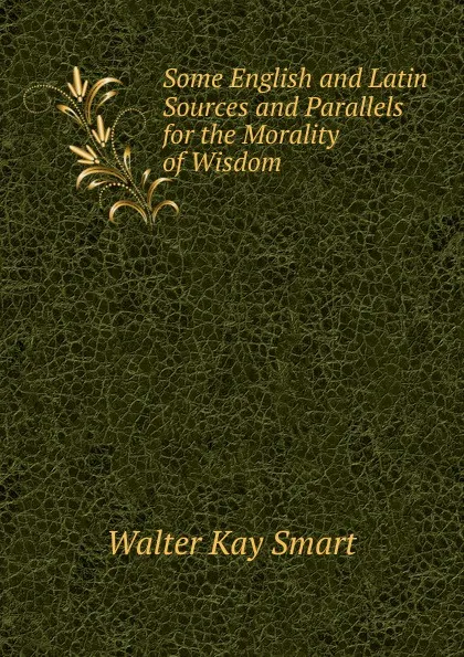 Обложка книги Some English and Latin Sources and Parallels for the Morality of Wisdom, Walter Kay Smart