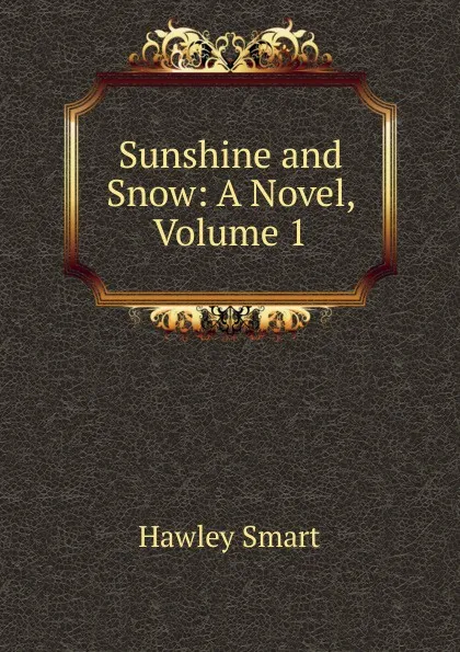 Обложка книги Sunshine and Snow: A Novel, Volume 1, Hawley Smart