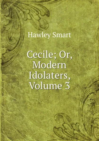 Обложка книги Cecile; Or, Modern Idolaters, Volume 3, Hawley Smart