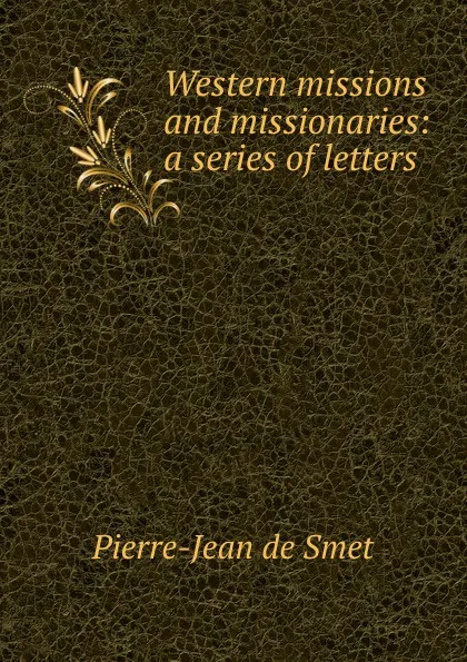 Обложка книги Western missions and missionaries: a series of letters, Pierre-Jean de Smet