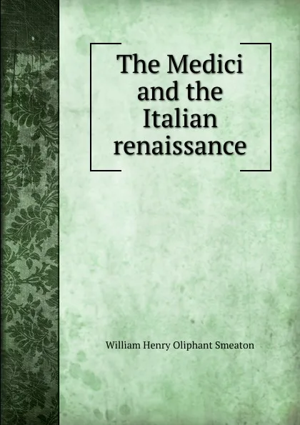 Обложка книги The Medici and the Italian renaissance, William Henry Oliphant Smeaton