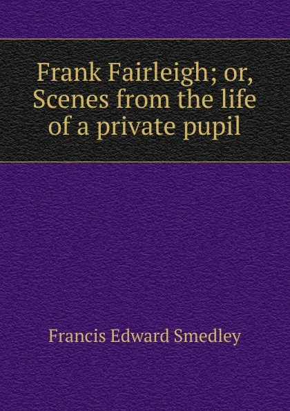 Обложка книги Frank Fairleigh; or, Scenes from the life of a private pupil, Francis Edward Smedley