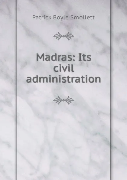 Обложка книги Madras: Its civil administration, Patrick Boyle Smollett